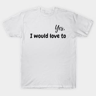 Yes, I would love to! T-Shirt